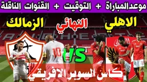 الكلاسيكو المصري.. موعد مباراة الأهلي والزمالك في كأس السوبر الإفريقي 2024 والقنوات الناقلة