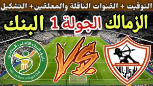 “مباراة الزمالك القادمة ضد البنك الأهلي في الجولة الأولى من الدوري المصري، مع تفاصيل موعد المباراة والقنوات الناقلة والتشكيل”