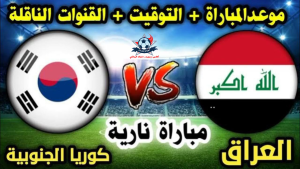 مباراة العراق و كوريا الجنوبية في تصفيات كأس العالم 2026 الموعد والقنوات الناقلة والتشكيل المتوقع